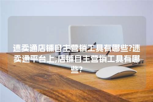 速卖通店铺自主营销工具有哪些?速卖通平台上,店铺自主营销工具有哪些?